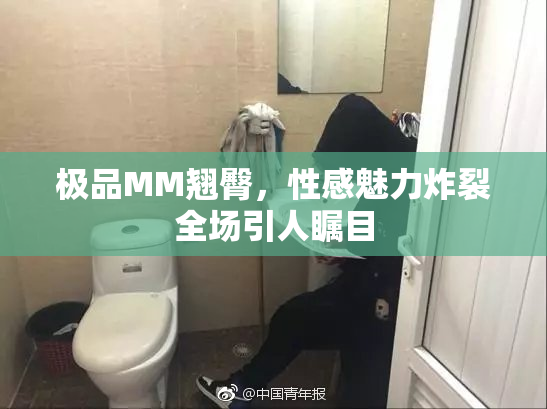 极品MM翘臀，性感魅力炸裂全场引人瞩目