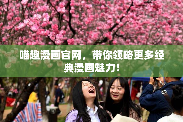 喵趣漫画官网，带你领略更多经典漫画魅力！