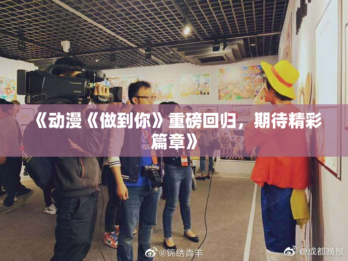 《动漫《做到你》重磅回归，期待精彩篇章》