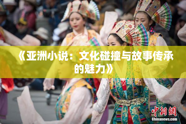 《亚洲小说：文化碰撞与故事传承的魅力》