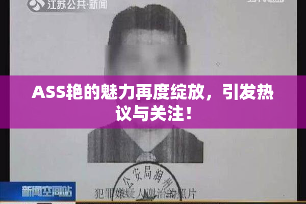 ASS艳的魅力再度绽放，引发热议与关注！