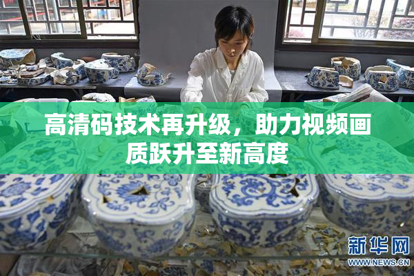 高清码技术再升级，助力视频画质跃升至新高度