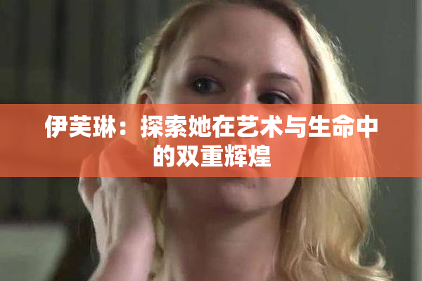 伊芙琳：探索她在艺术与生命中的双重辉煌