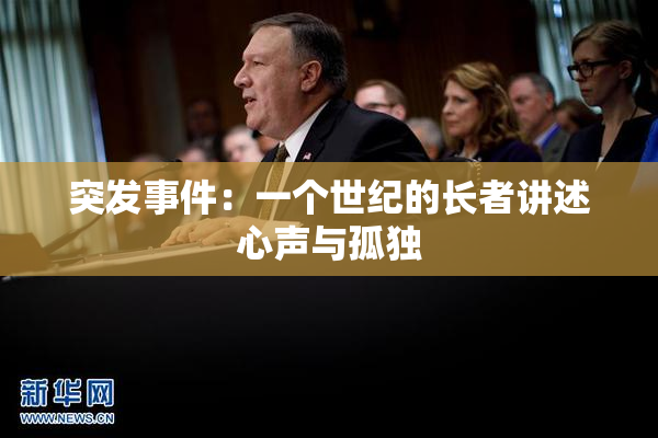 突发事件：一个世纪的长者讲述心声与孤独