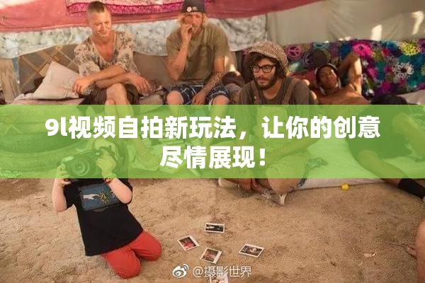 9l视频自拍新玩法，让你的创意尽情展现！
