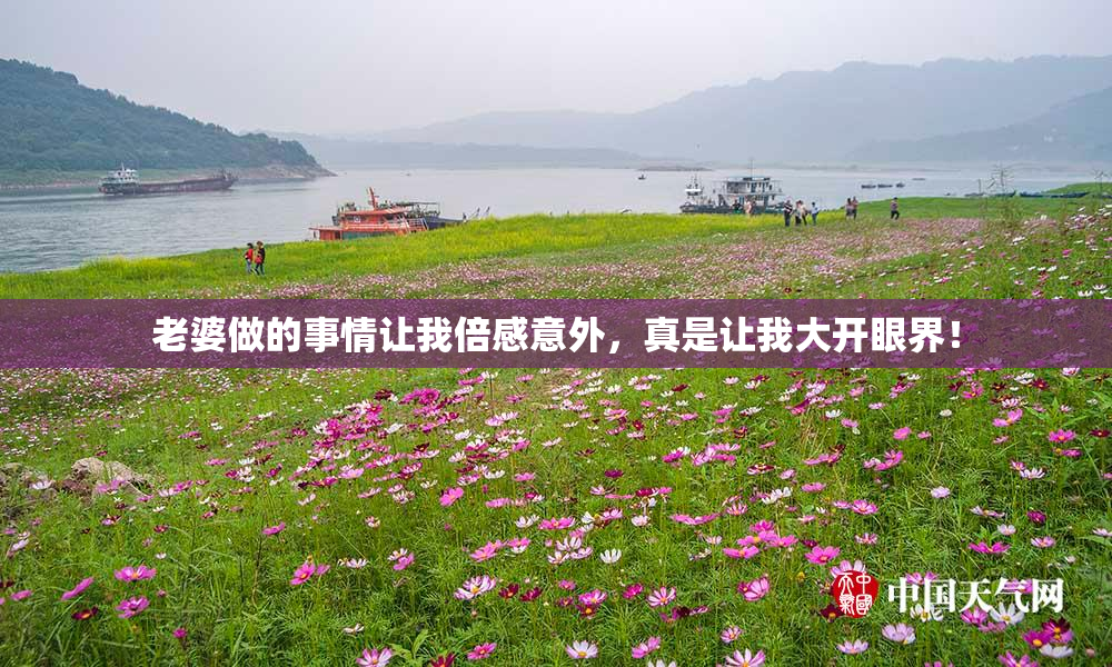 老婆做的事情让我倍感意外，真是让我大开眼界！