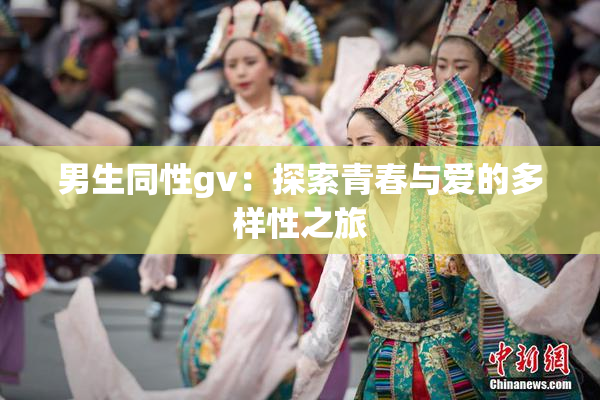 男生同性gv：探索青春与爱的多样性之旅
