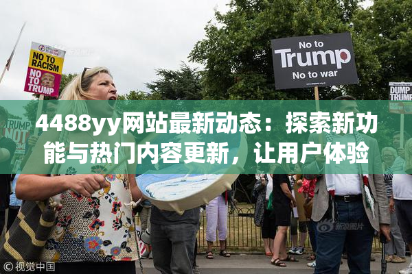 4488yy网站最新动态：探索新功能与热门内容更新，让用户体验更精彩！