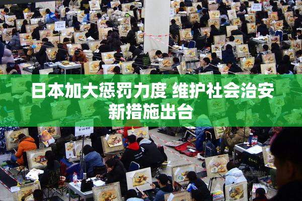 日本加大惩罚力度 维护社会治安新措施出台