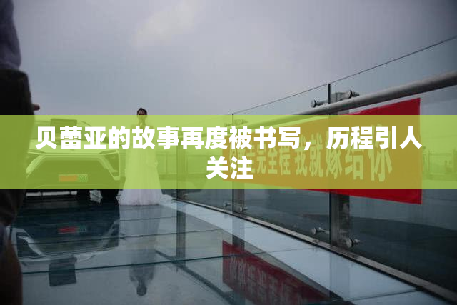 贝蕾亚的故事再度被书写，历程引人关注