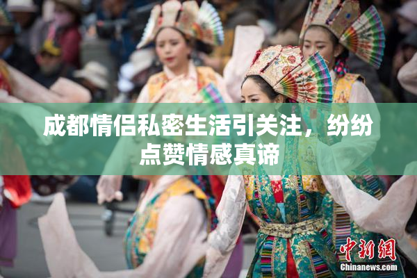 成都情侣私密生活引关注，纷纷点赞情感真谛