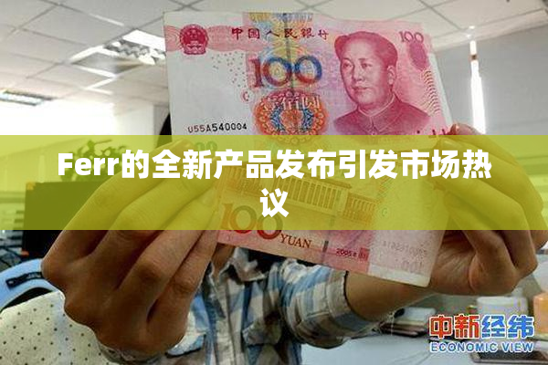Ferr的全新产品发布引发市场热议