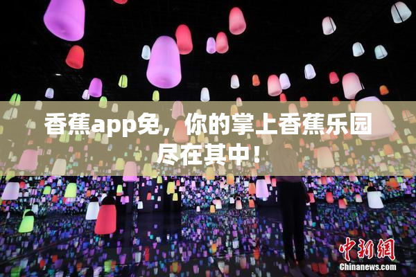 香蕉app免，你的掌上香蕉乐园尽在其中！