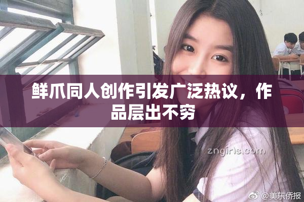 鲜爪同人创作引发广泛热议，作品层出不穷