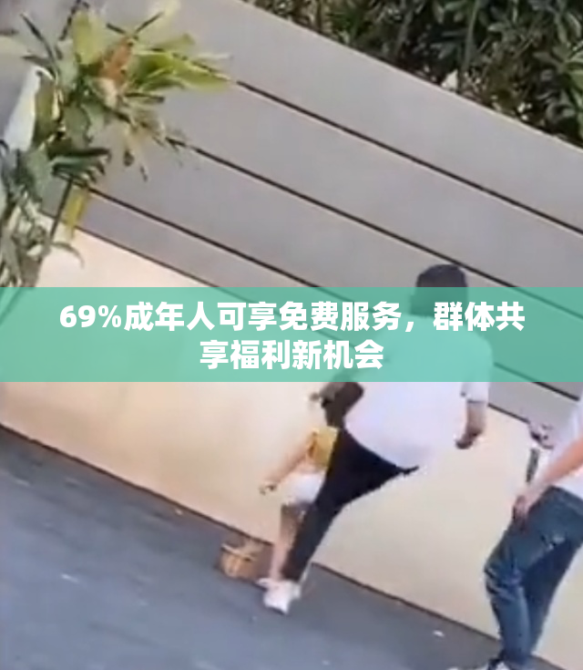 69%成年人可享免费服务，群体共享福利新机会