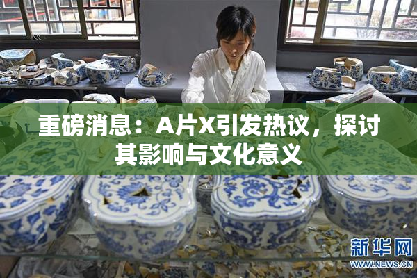 重磅消息：A片X引发热议，探讨其影响与文化意义