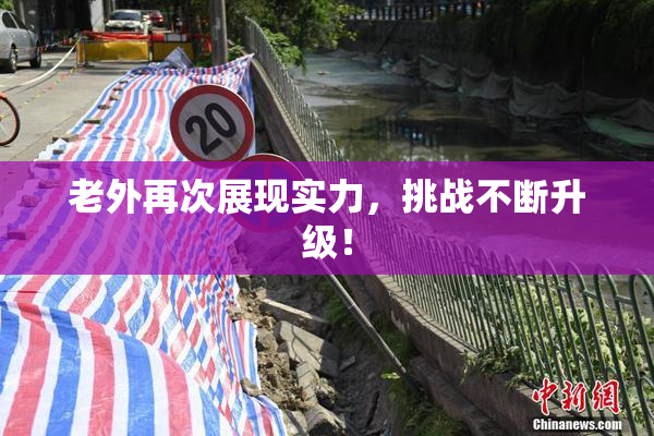 老外再次展现实力，挑战不断升级！