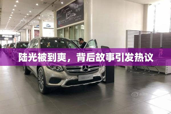 陆光被到爽，背后故事引发热议