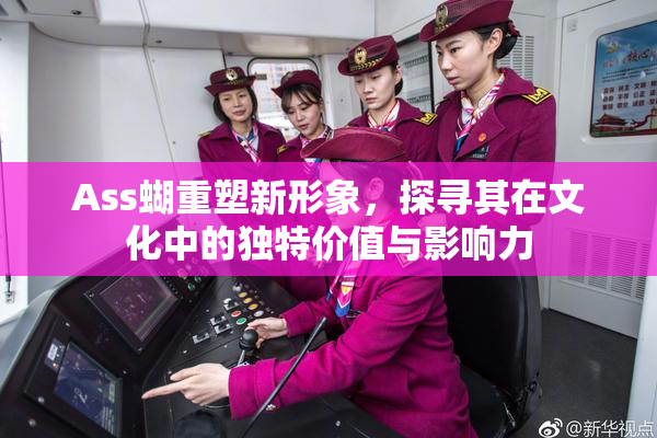 Ass蝴重塑新形象，探寻其在文化中的独特价值与影响力