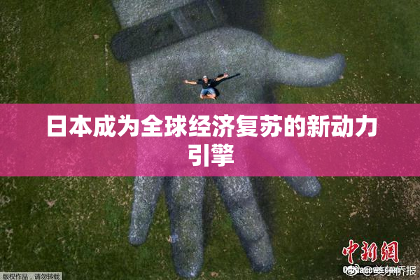 日本成为全球经济复苏的新动力引擎