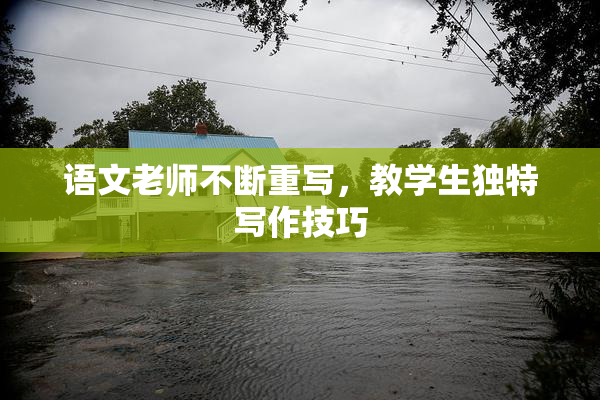语文老师不断重写，教学生独特写作技巧