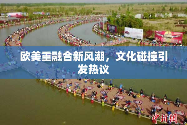 欧美重融合新风潮，文化碰撞引发热议