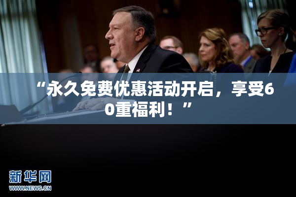 “永久免费优惠活动开启，享受60重福利！”