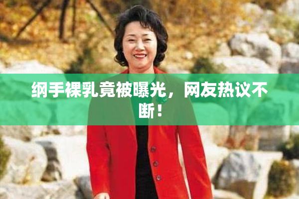 纲手裸乳竟被曝光，网友热议不断！
