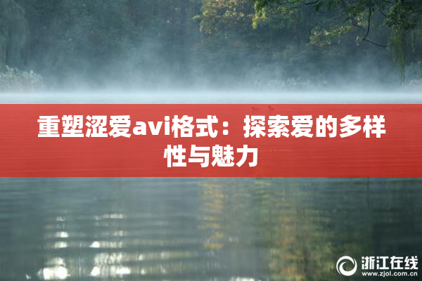 重塑涩爱avi格式：探索爱的多样性与魅力