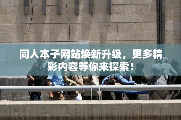 同人本子网站焕新升级，更多精彩内容等你来探索！