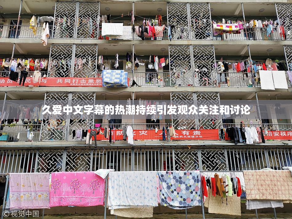 久爱中文字幕的热潮持续引发观众关注和讨论