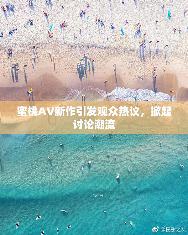 蜜桃AV新作引发观众热议，掀起讨论潮流
