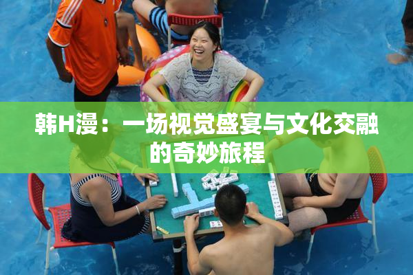 韩H漫：一场视觉盛宴与文化交融的奇妙旅程