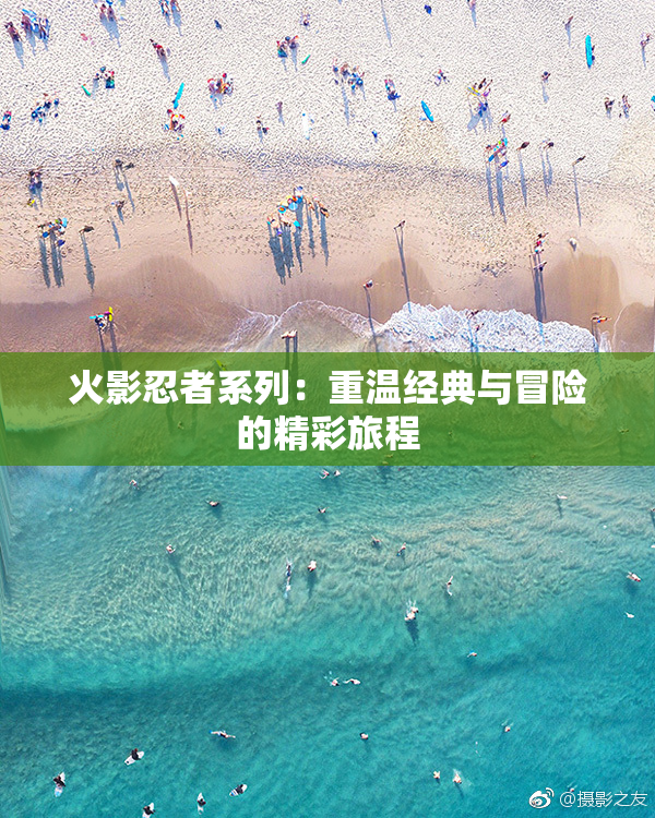 火影忍者系列：重温经典与冒险的精彩旅程