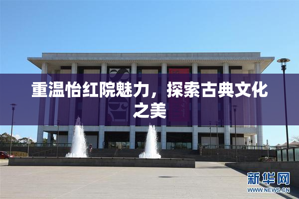 重温怡红院魅力，探索古典文化之美
