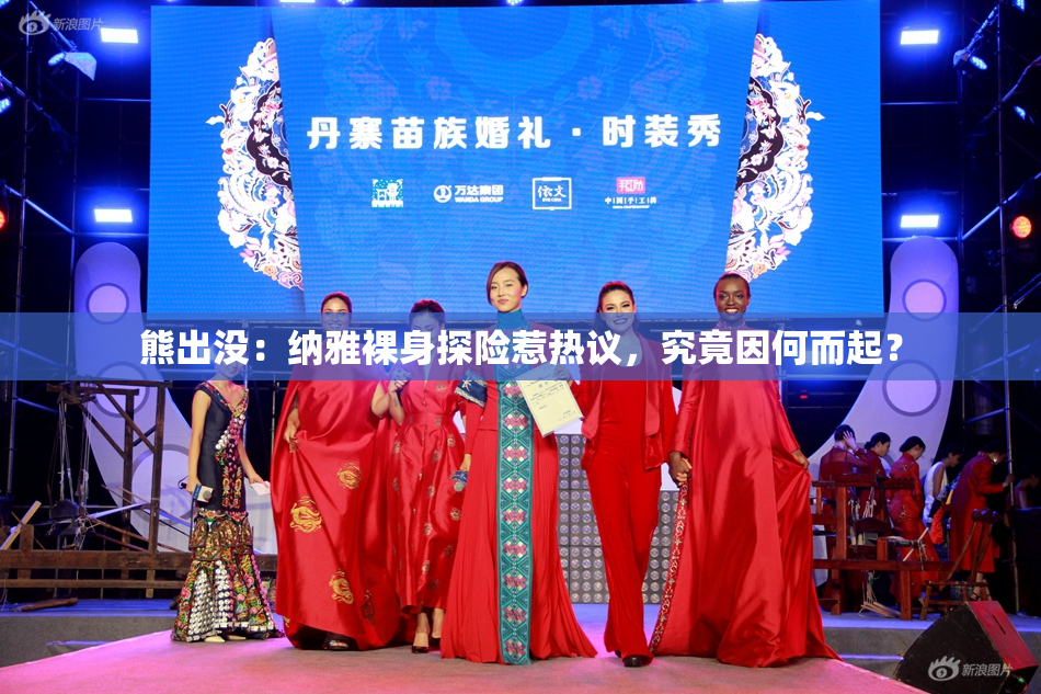 熊出没：纳雅裸身探险惹热议，究竟因何而起？