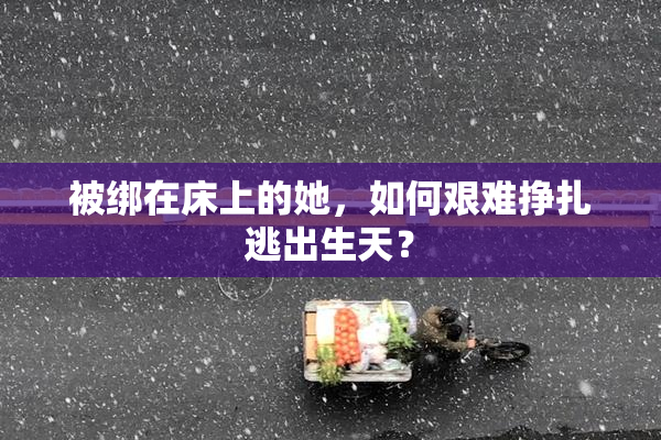 被绑在床上的她，如何艰难挣扎逃出生天？