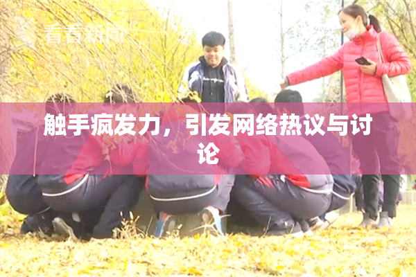 触手疯发力，引发网络热议与讨论