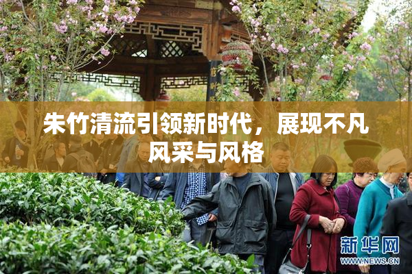 朱竹清流引领新时代，展现不凡风采与风格