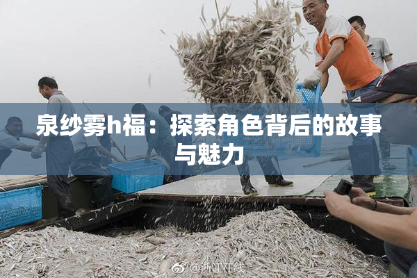 泉纱雾h福：探索角色背后的故事与魅力