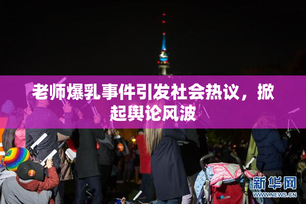老师爆乳事件引发社会热议，掀起舆论风波