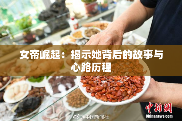 女帝崛起：揭示她背后的故事与心路历程