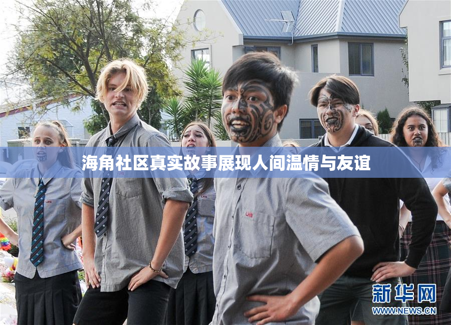 海角社区真实故事展现人间温情与友谊