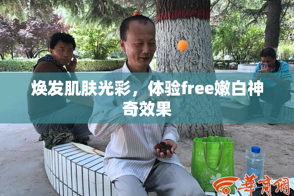 焕发肌肤光彩，体验free嫩白神奇效果