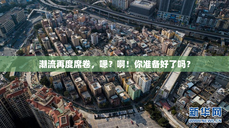 潮流再度席卷，嗯？啊！你准备好了吗？