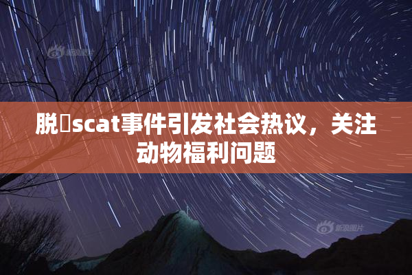 脱糞scat事件引发社会热议，关注动物福利问题