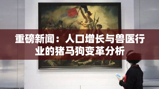 重磅新闻：人口增长与兽医行业的猪马狗变革分析