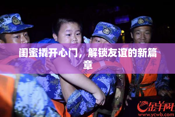 闺蜜撬开心门，解锁友谊的新篇章