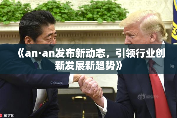 《an·an发布新动态，引领行业创新发展新趋势》