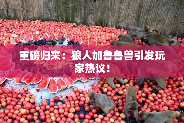 重磅归来：狼人加鲁鲁兽引发玩家热议！